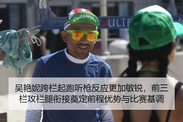 吴艳妮跨栏起跑听枪反应更加敏锐，前三栏攻栏腿衔接奠定前程优势与比赛基调